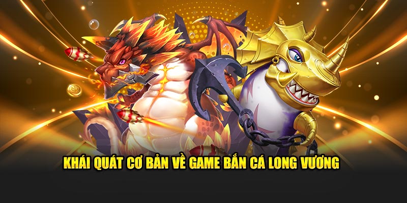 Khái quát cơ bản về game Bắn cá Long Vương